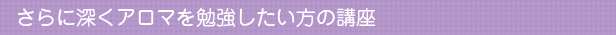 さらに深くアロマを勉強したい方