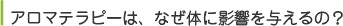 アロマテラピーは、なぜ体に影響を与えるの？